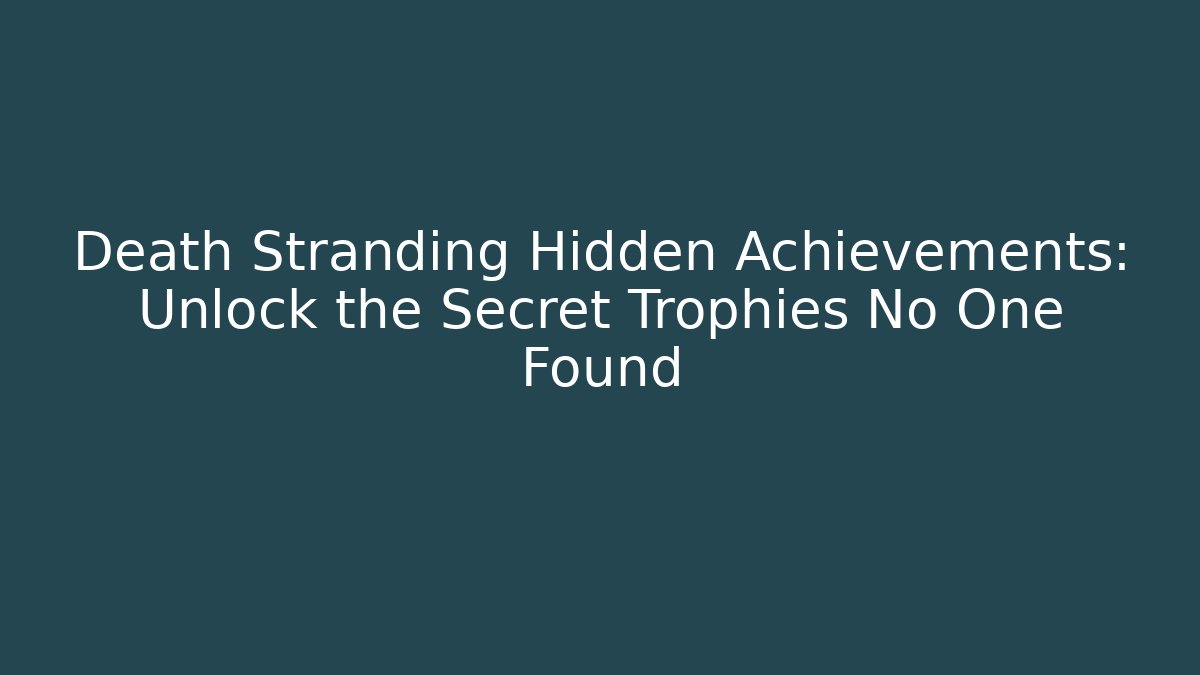 Death Stranding Hidden Achievements: Unlock the Secret Trophies No One Found - Critter Realm