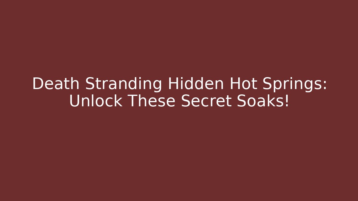 Death Stranding Hidden Hot Springs: Unlock These Secret Soaks!