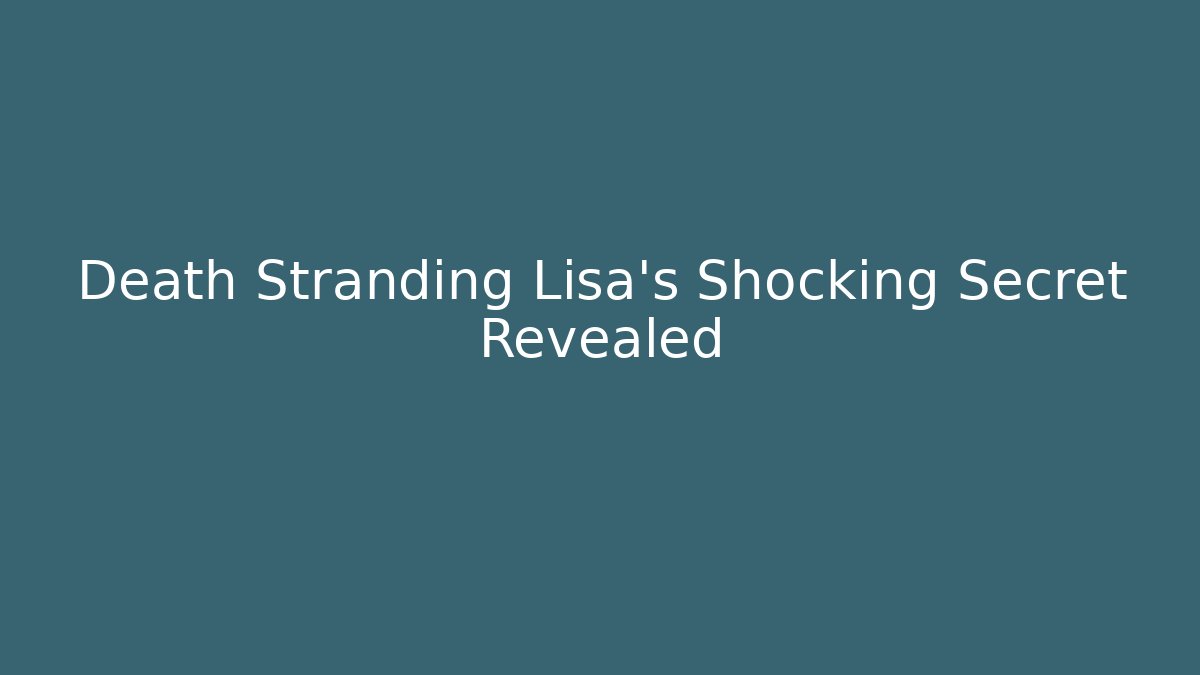 Death Stranding Lisa's Shocking Secret Revealed