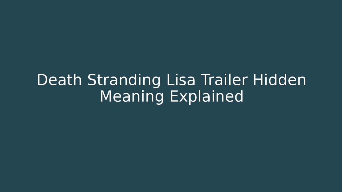Death Stranding Lisa Trailer Hidden Meaning Explained