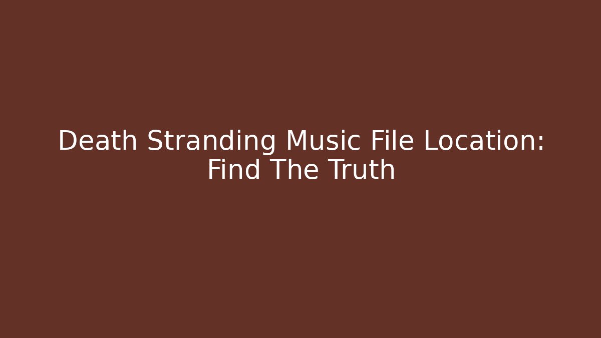 Death Stranding Music File Location: Find The Truth
