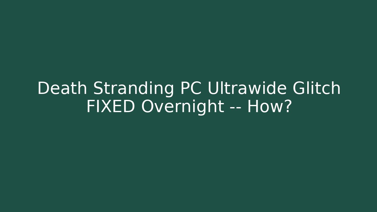 Death Stranding PC Ultrawide Glitch FIXED Overnight — How?