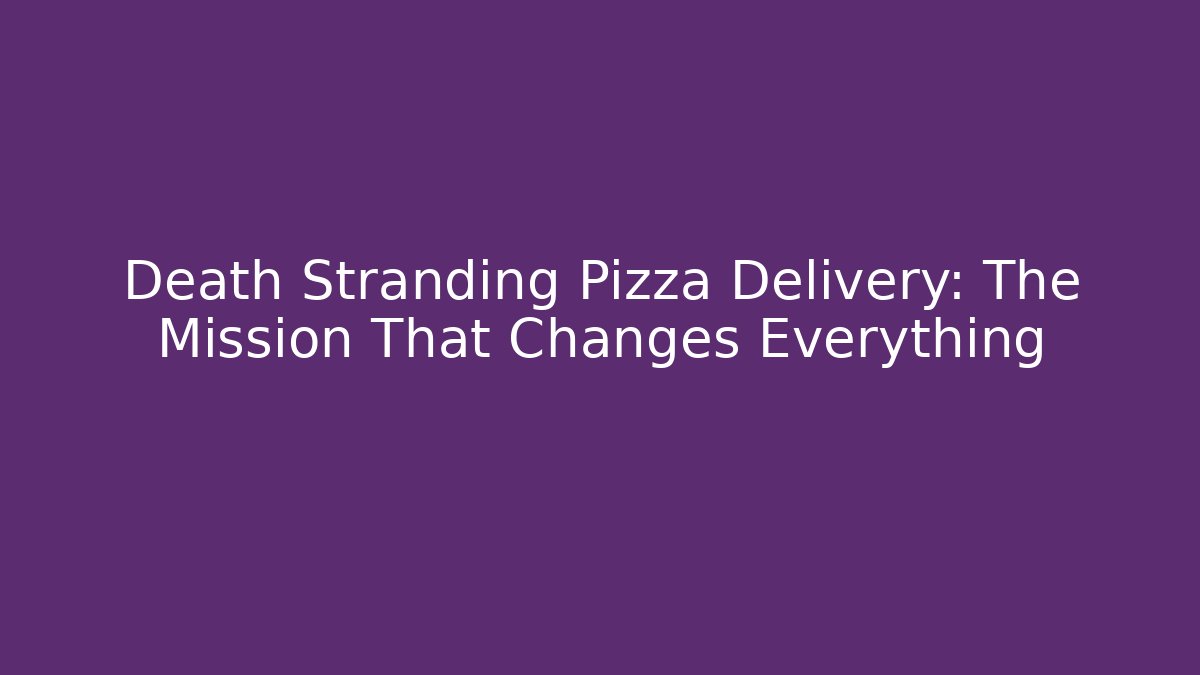 Death Stranding Pizza Delivery: The Mission That Changes Everything