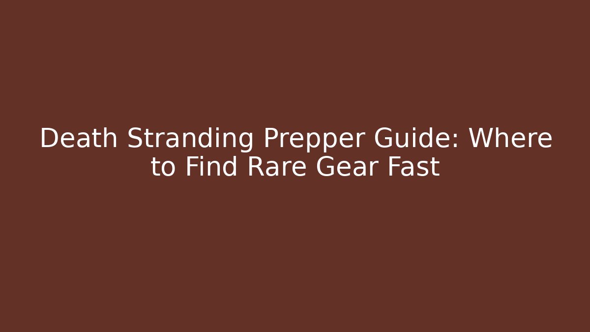 Death Stranding Prepper Guide: Where to Find Rare Gear Fast