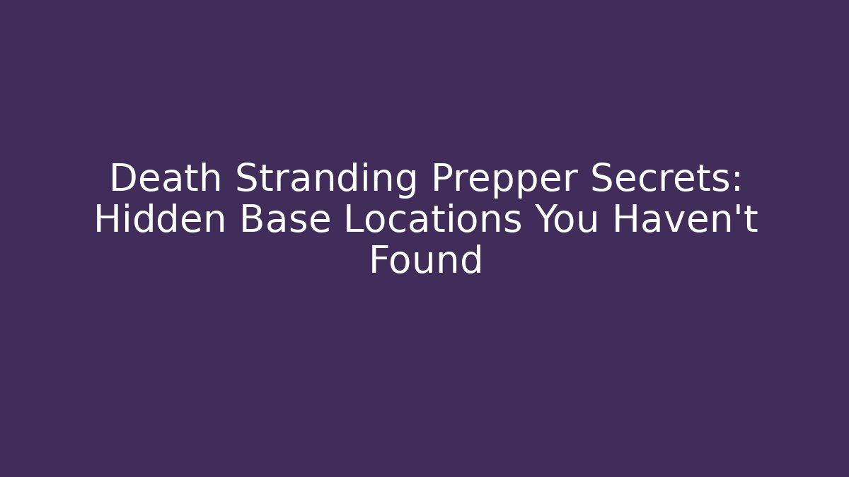 Death Stranding Prepper Secrets: Hidden Base Locations You Haven’t Found - Critter Realm