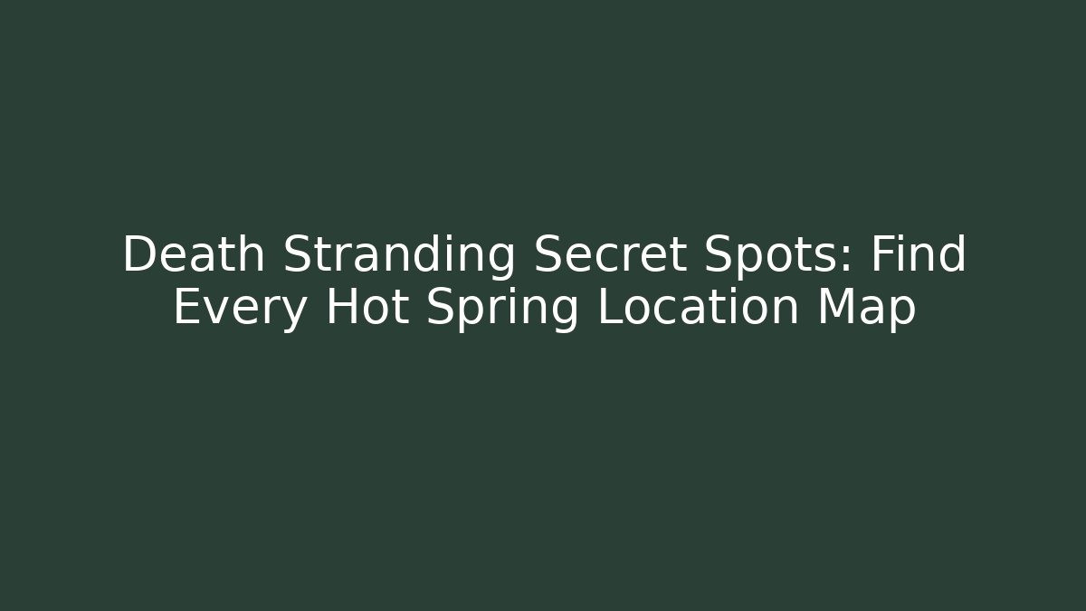 Death Stranding Secret Spots: Find Every Hot Spring Location Map