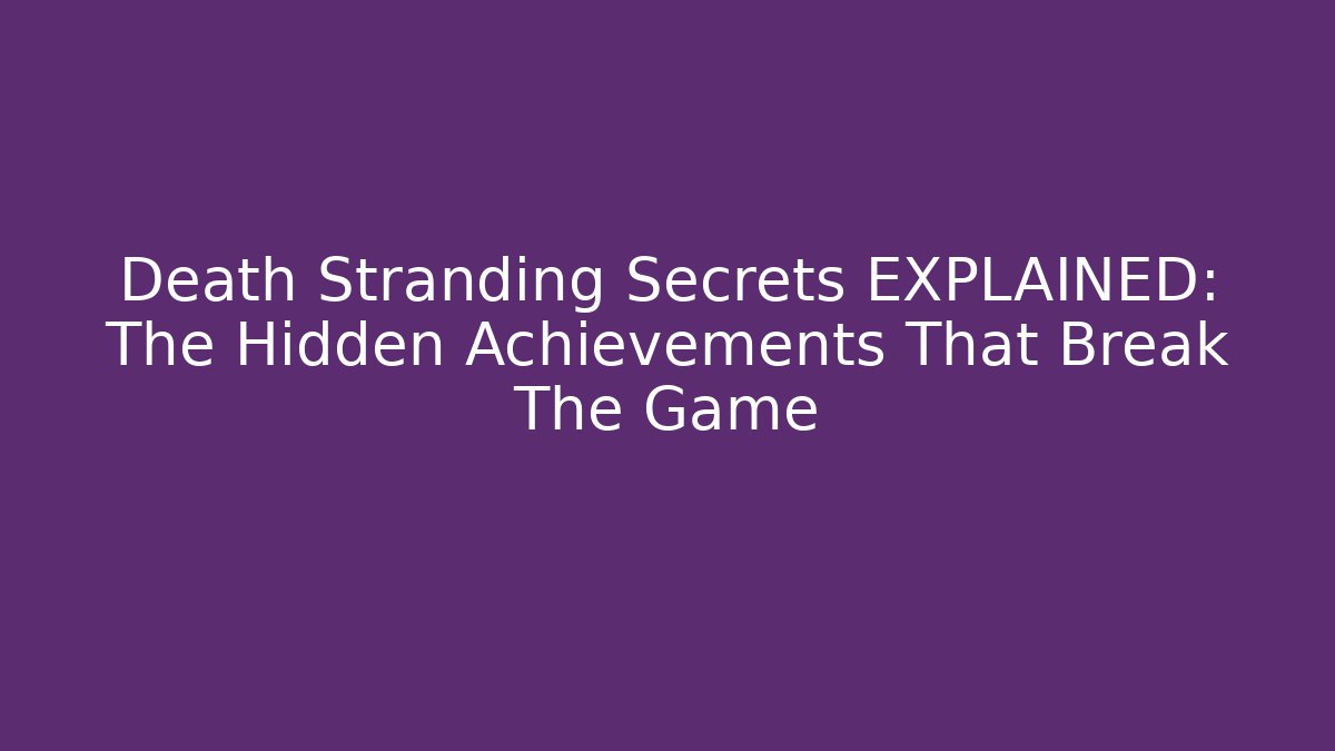 Death Stranding Secrets EXPLAINED: The Hidden Achievements That Break The Game
