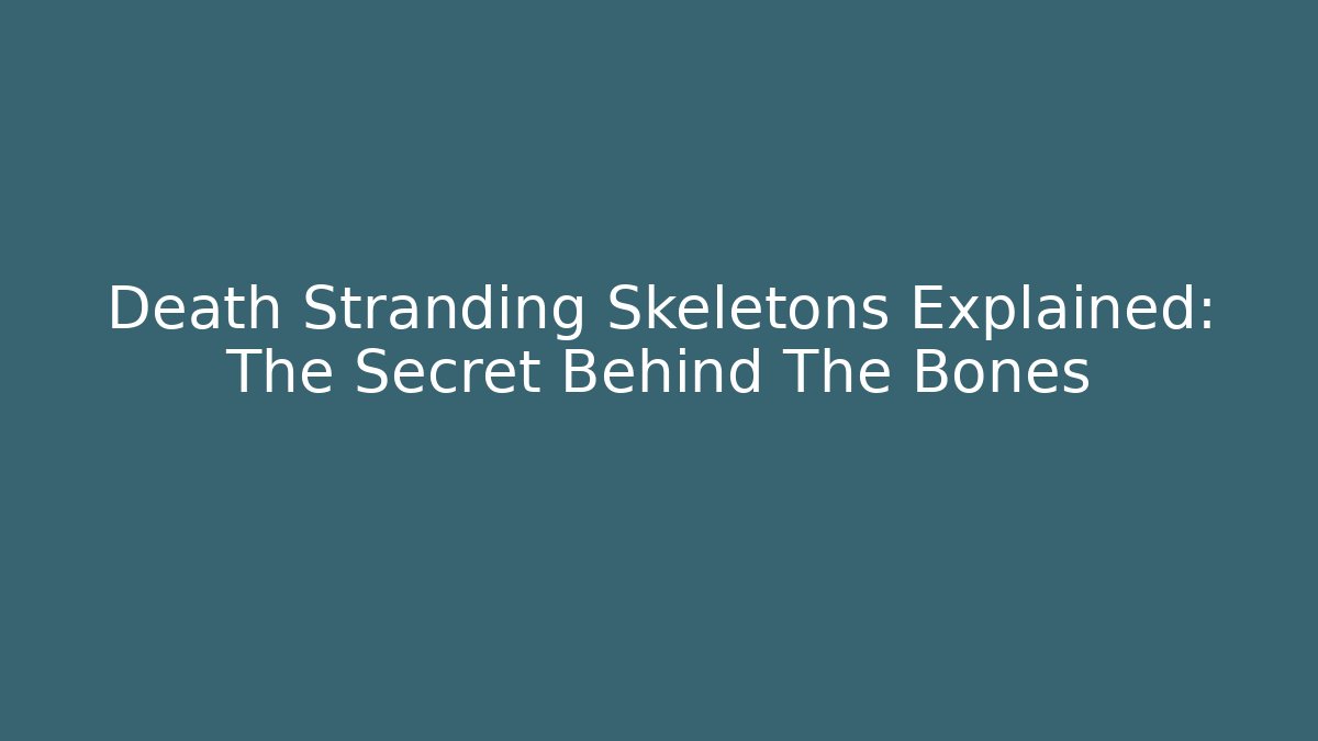Death Stranding Skeletons Explained: The Secret Behind The Bones - Critter Realm