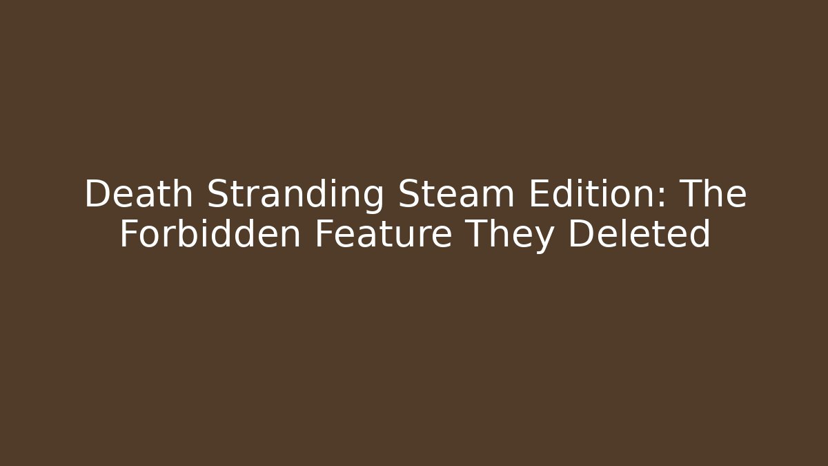 Death Stranding Steam Edition: The Forbidden Feature They Deleted