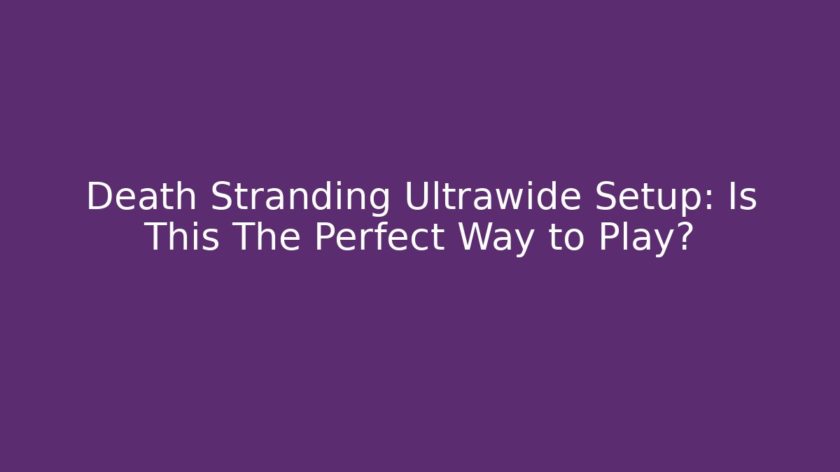 Death Stranding Ultrawide Setup: Is This The Perfect Way to Play?