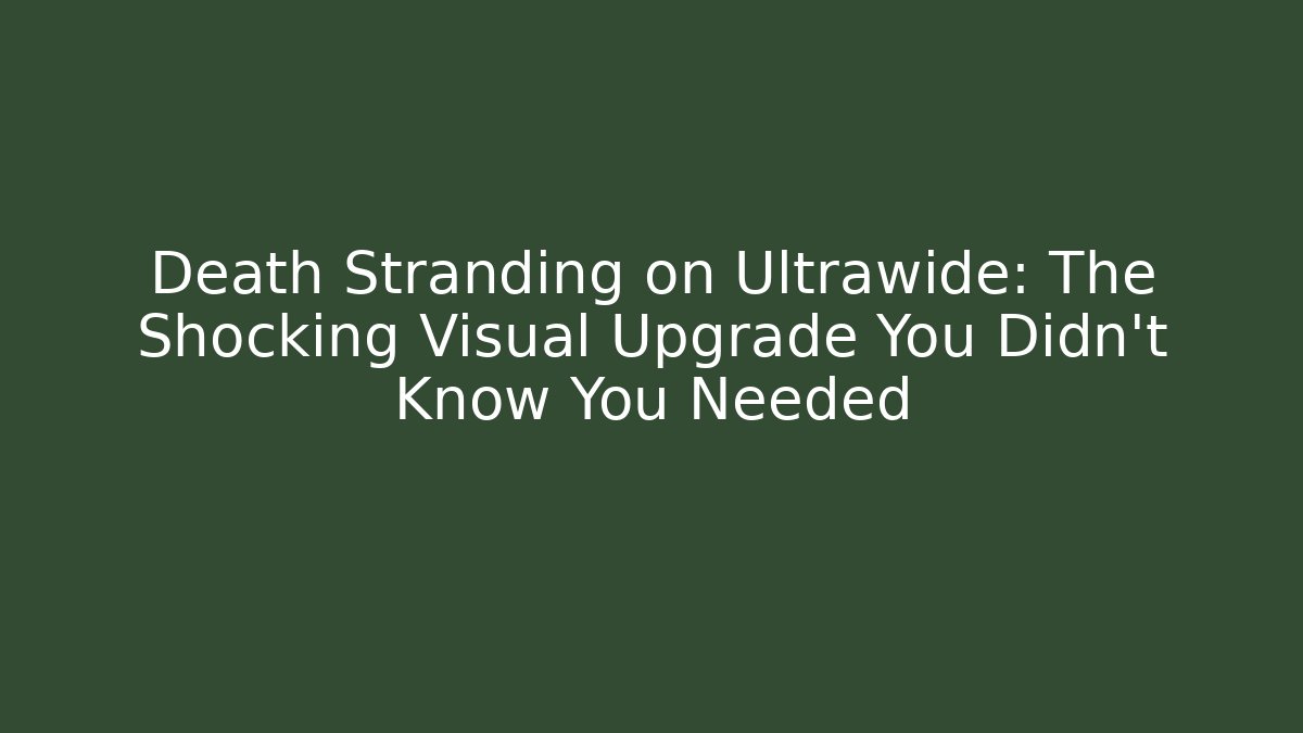 Death Stranding on Ultrawide: The Shocking Visual Upgrade You Didn’t Know You Needed