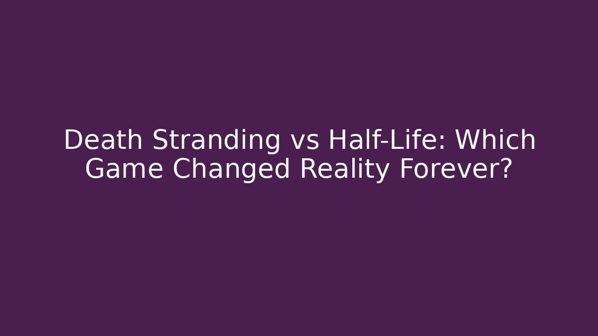 Death Stranding vs Half-Life: Which Game Changed Reality Forever?