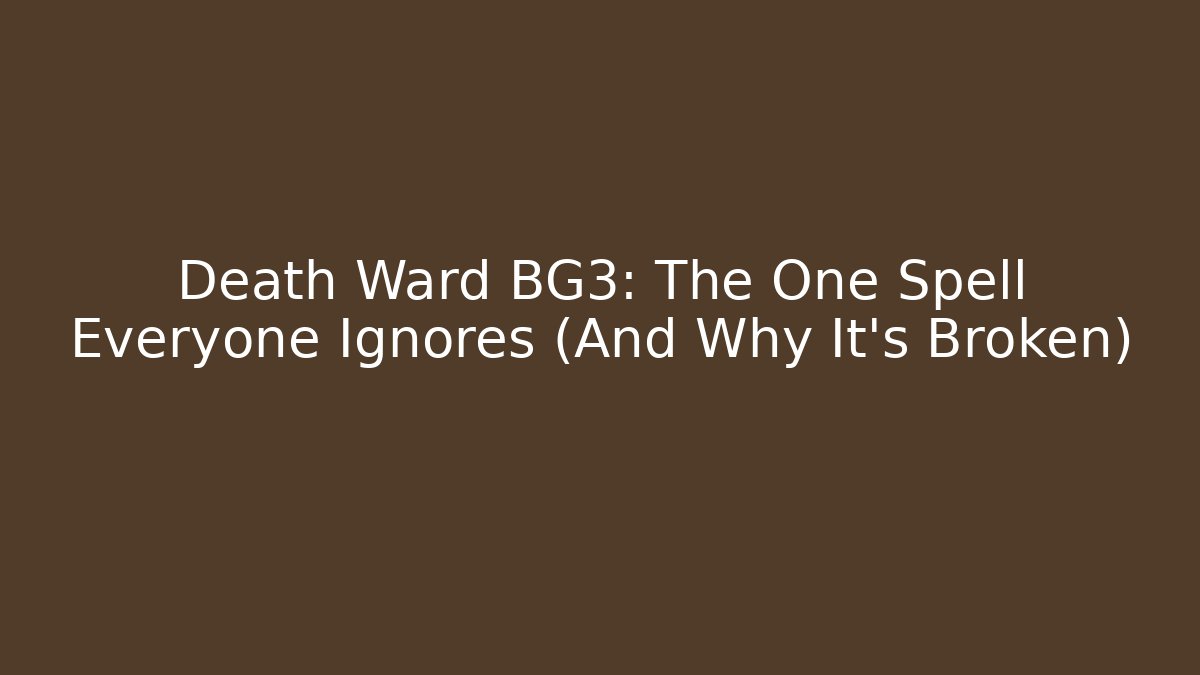 Death Ward BG3: The One Spell Everyone Ignores (And Why It’s Broken)