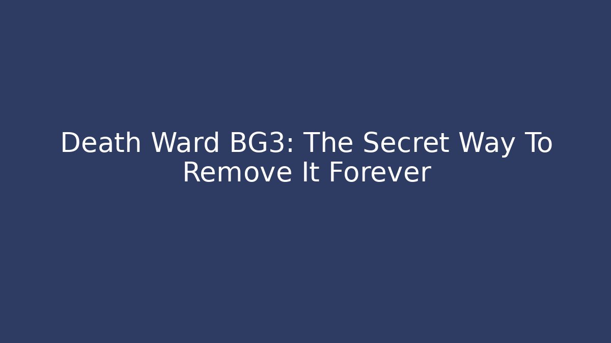Death Ward BG3: The Secret Way To Remove It Forever