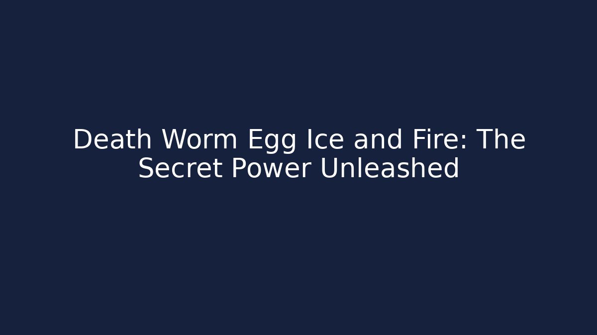Death Worm Egg Ice and Fire: The Secret Power Unleashed