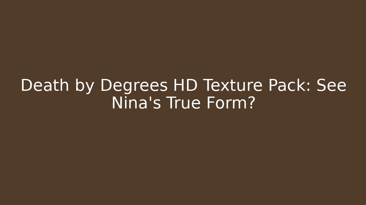 Death by Degrees HD Texture Pack: See Nina's True Form?