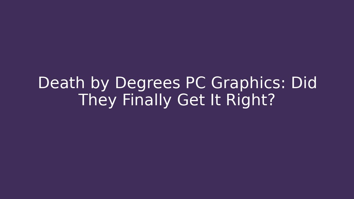 Death by Degrees PC Graphics: Did They Finally Get It Right?