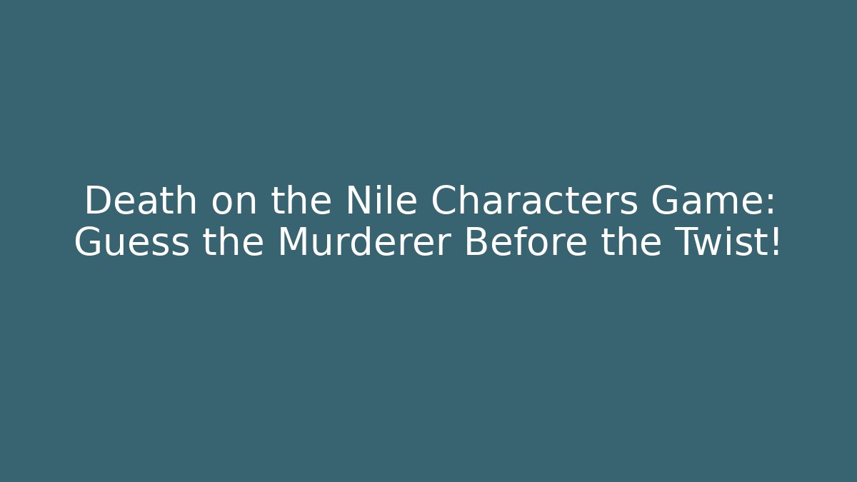 Death on the Nile Characters Game: Guess the Murderer Before the Twist! - Critter Realm