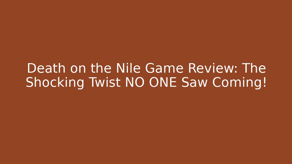 Death on the Nile Game Review: The Shocking Twist NO ONE Saw Coming!