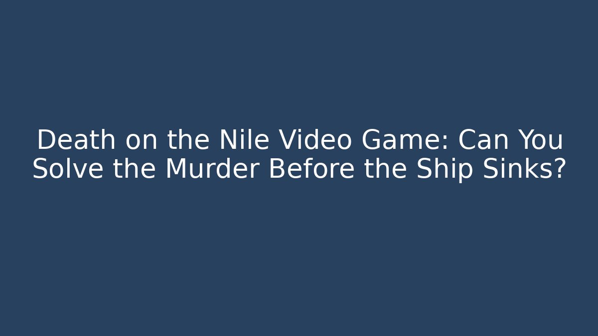 Death on the Nile Video Game: Can You Solve the Murder Before the Ship Sinks?