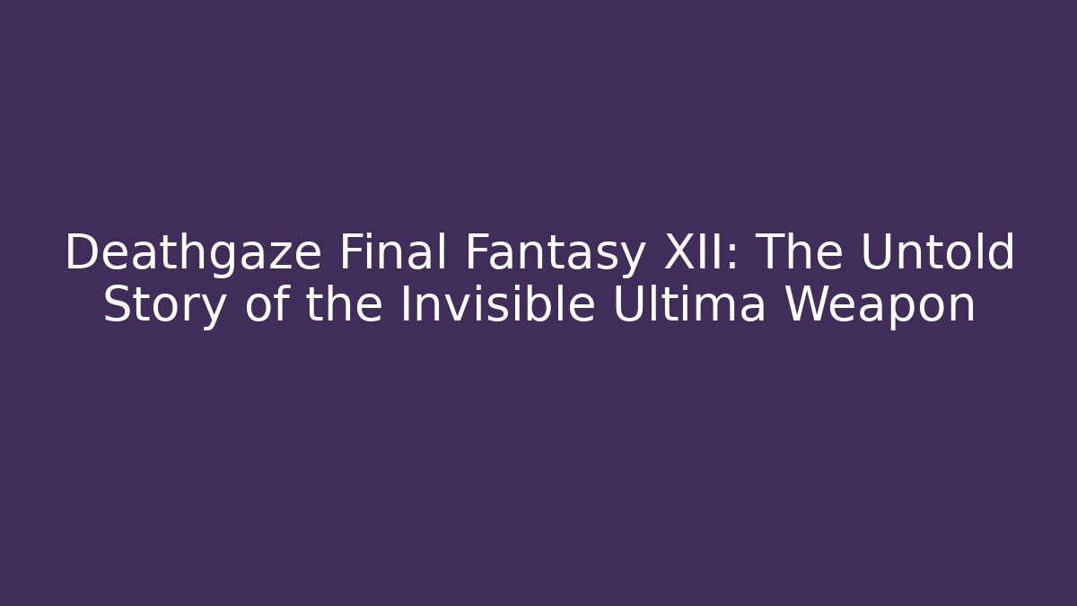 Deathgaze Final Fantasy XII: The Untold Story of the Invisible Ultima Weapon
