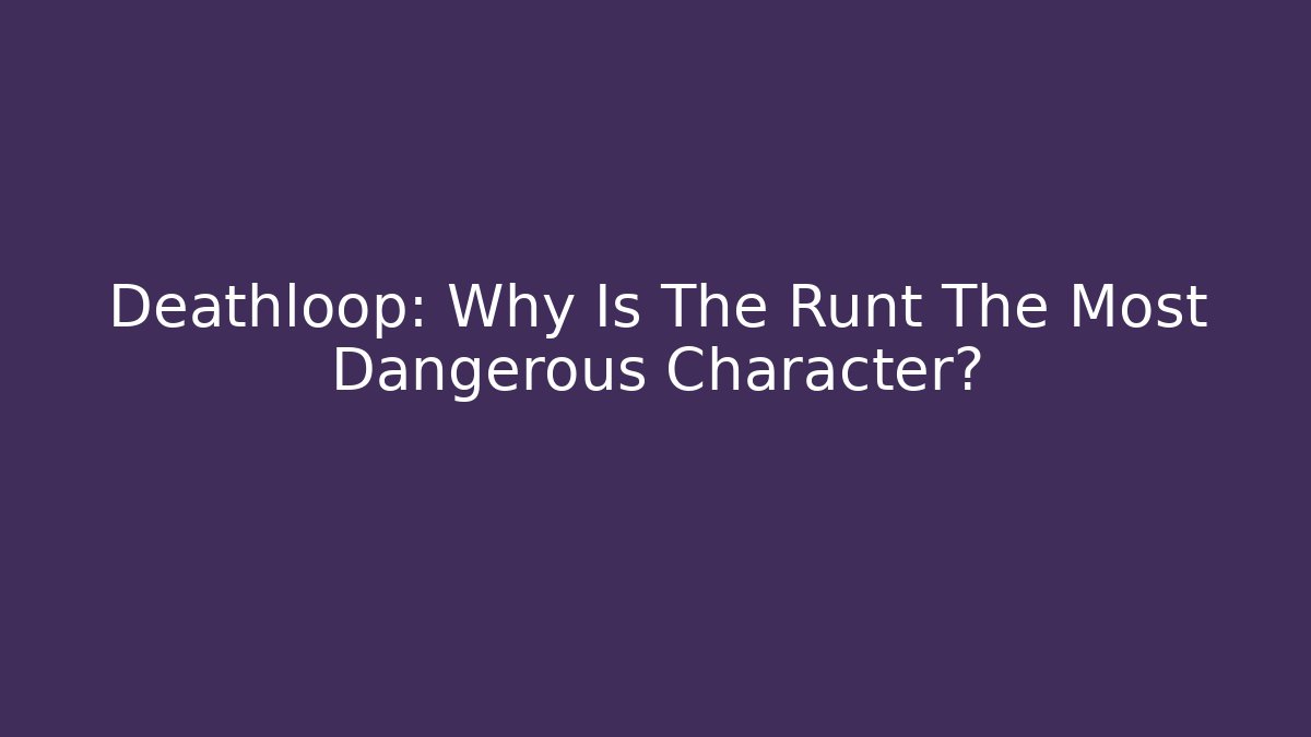 Deathloop: Why Is The Runt The Most Dangerous Character?