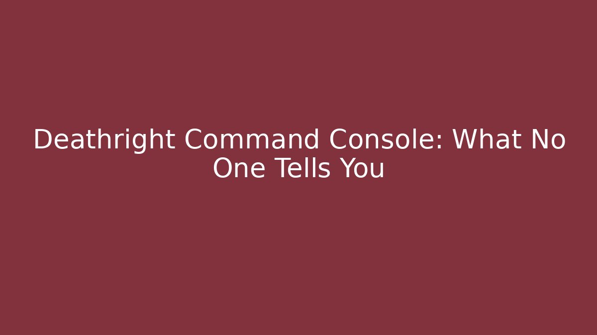 Deathright Command Console: What No One Tells You