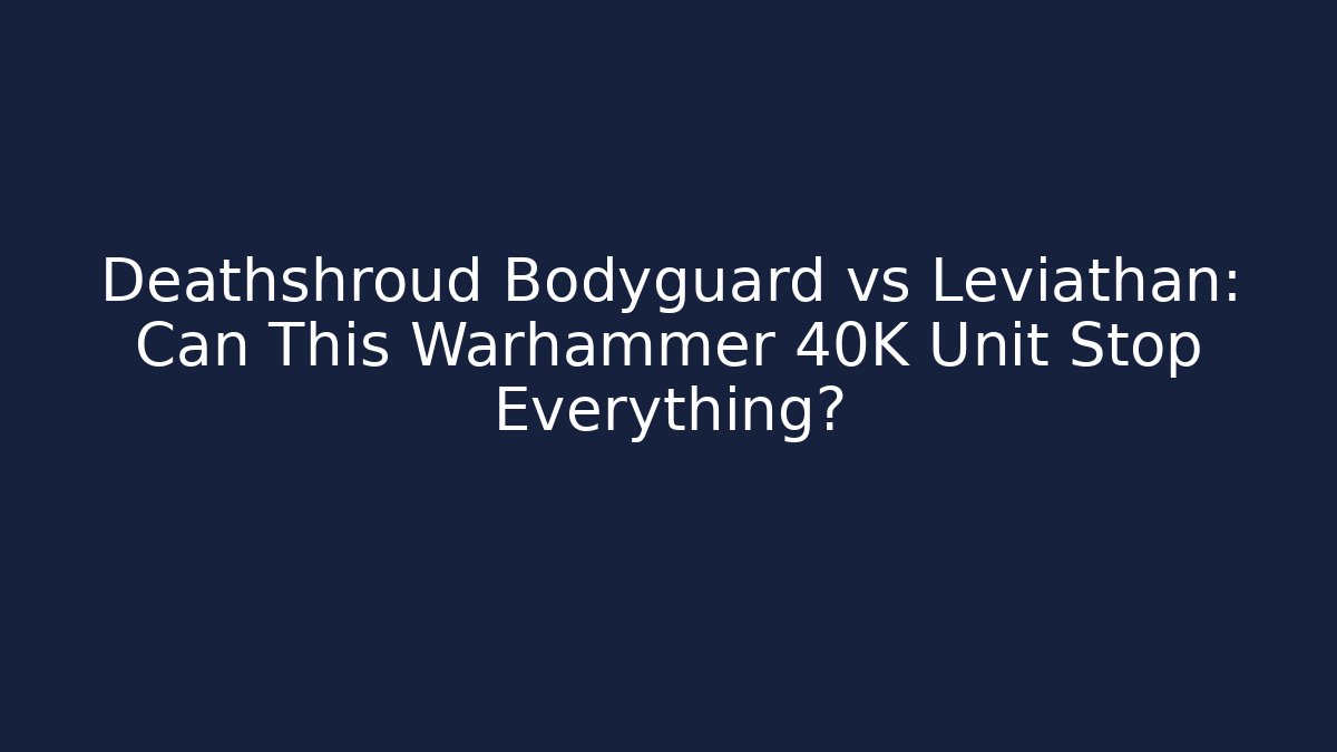 Deathshroud Bodyguard vs Leviathan: Can This Warhammer 40K Unit Stop Everything?