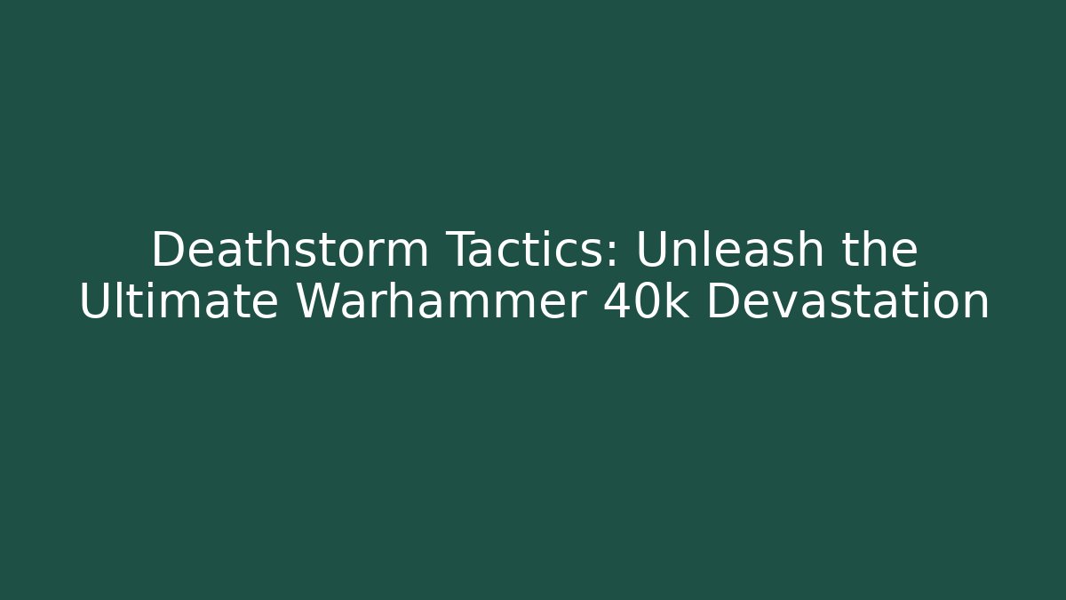 Deathstorm Tactics: Unleash the Ultimate Warhammer 40k Devastation
