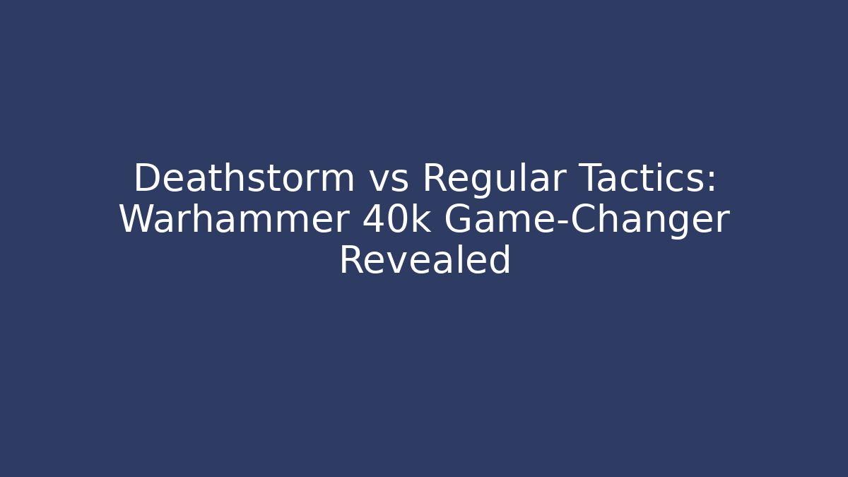 Deathstorm vs Regular Tactics: Warhammer 40k Game-Changer Revealed