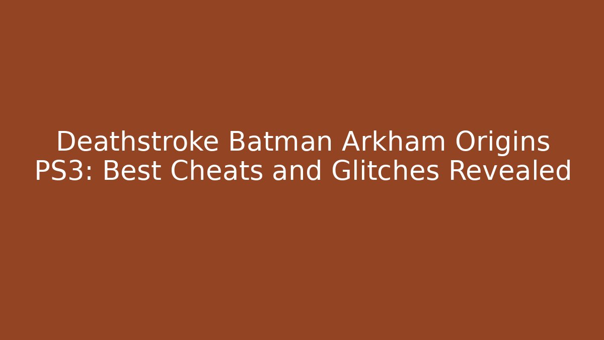 Deathstroke Batman Arkham Origins PS3: Best Cheats and Glitches Revealed