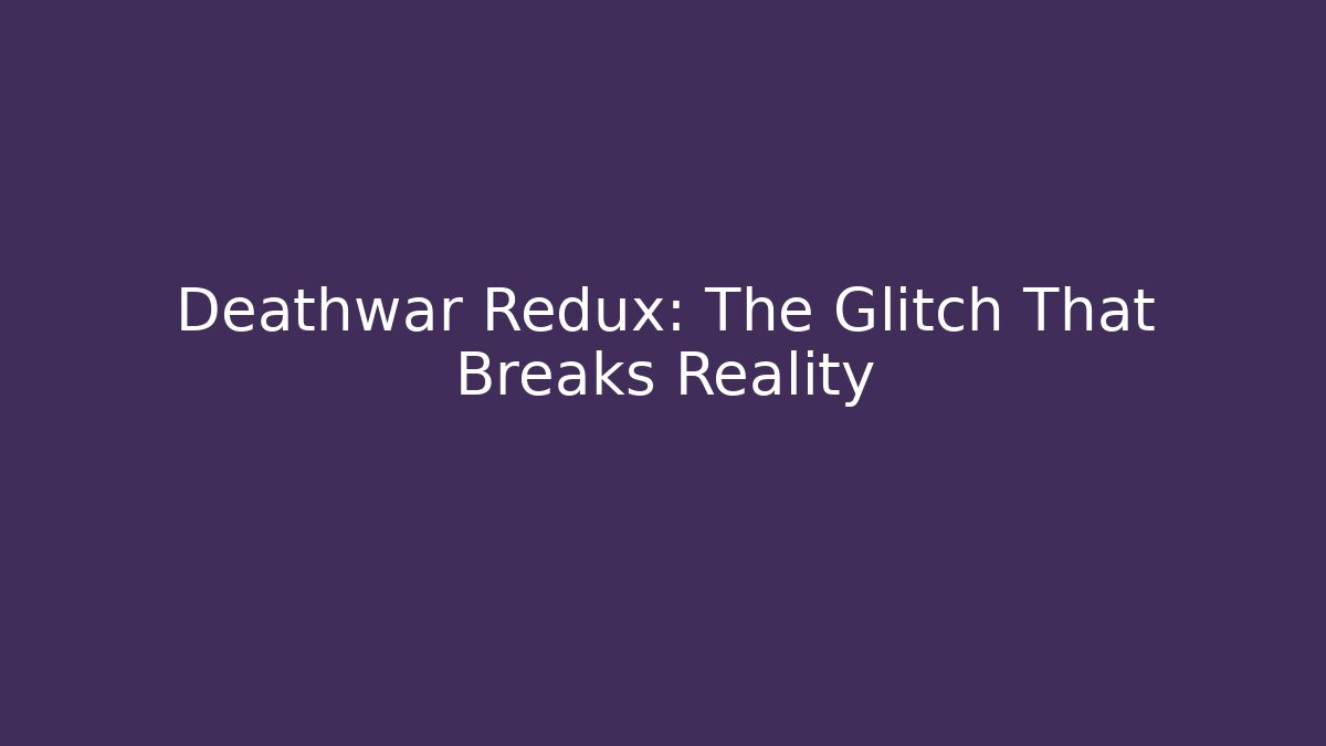 Deathwar Redux: The Glitch That Breaks Reality