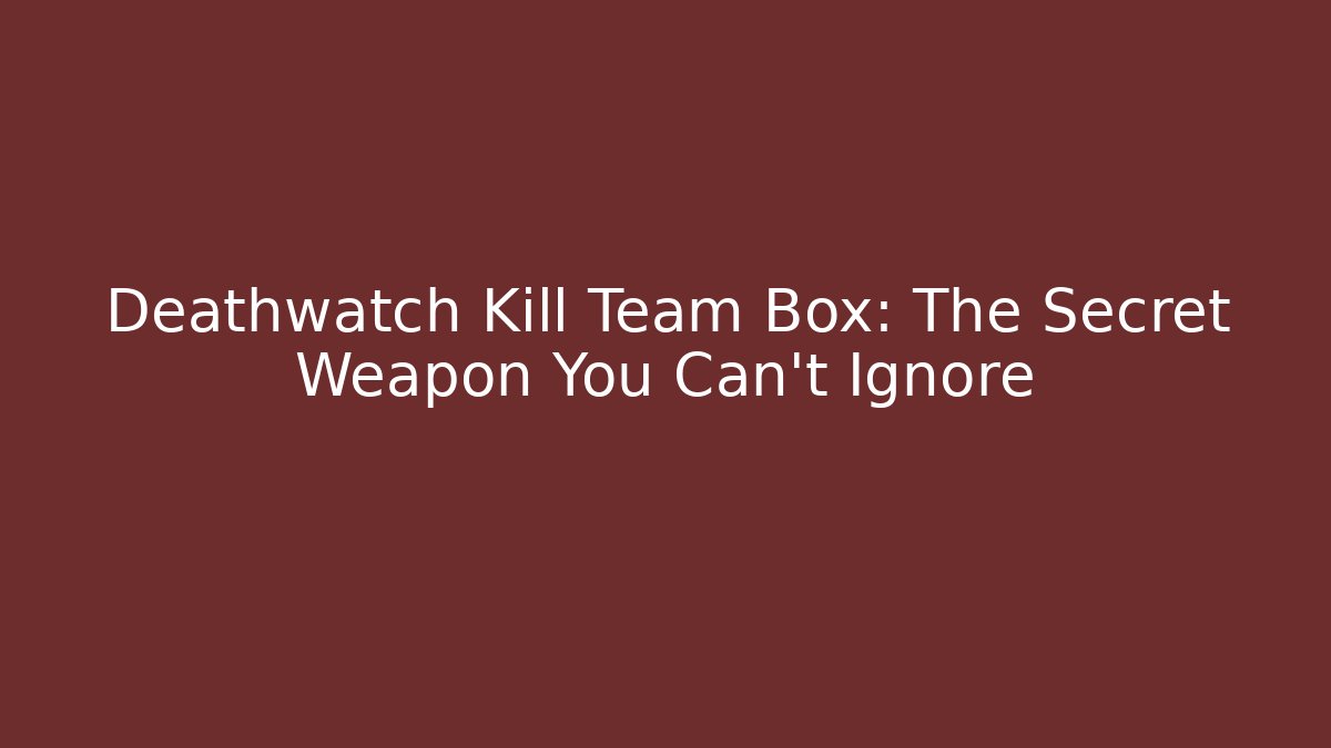 Deathwatch Kill Team Box: The Secret Weapon You Can’t Ignore