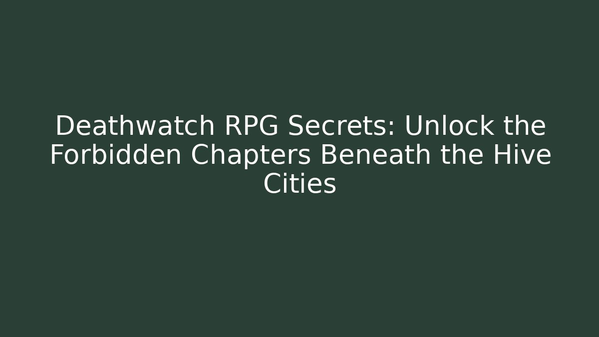Deathwatch RPG Secrets: Unlock the Forbidden Chapters Beneath the Hive Cities