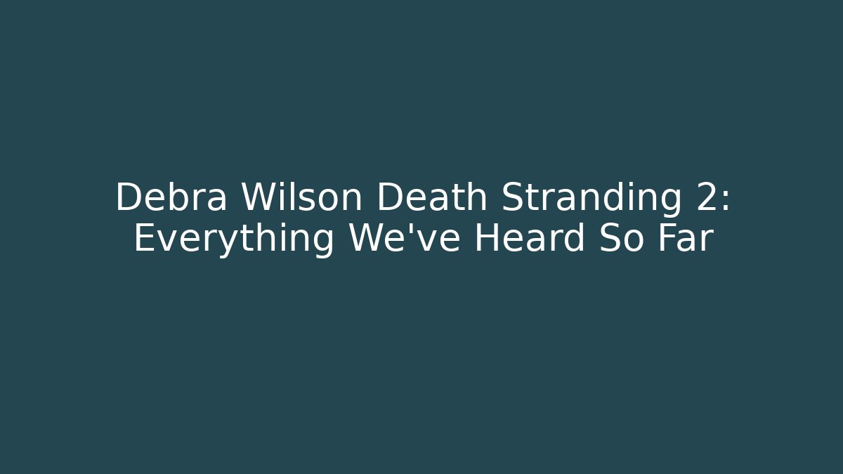 Debra Wilson Death Stranding 2: Everything We've Heard So Far