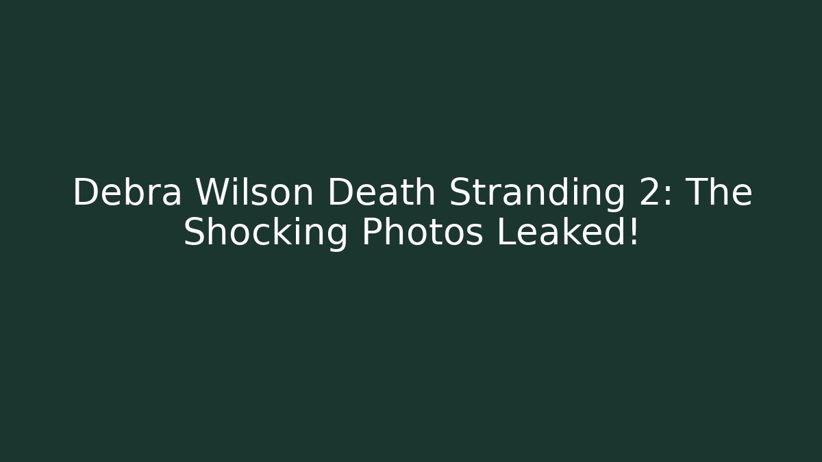 Debra Wilson Death Stranding 2: The Shocking Photos Leaked!