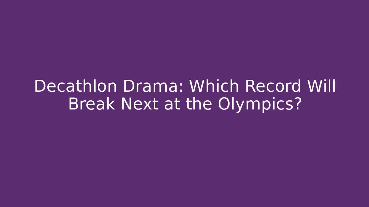 Decathlon Drama: Which Record Will Break Next at the Olympics?