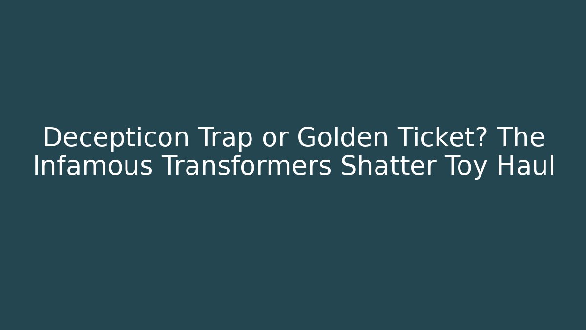 Decepticon Trap or Golden Ticket? The Infamous Transformers Shatter Toy Haul