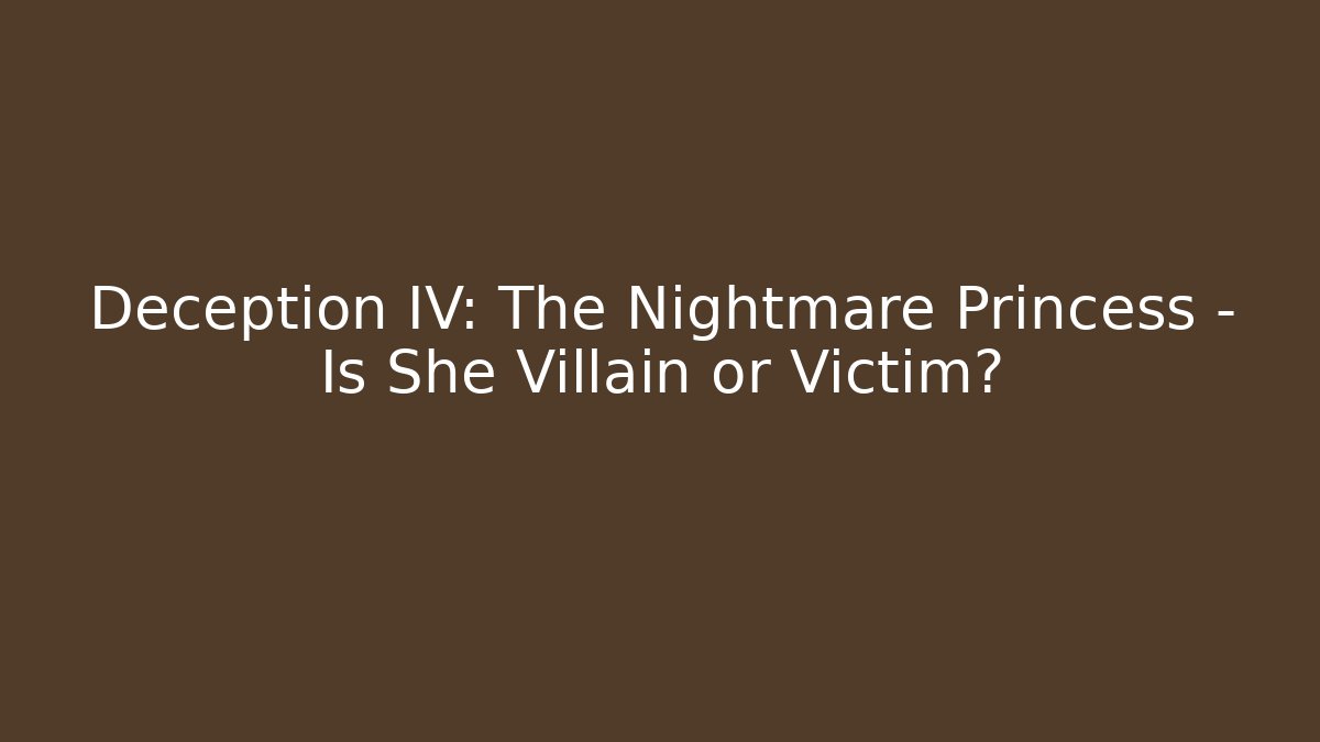 Deception IV: The Nightmare Princess - Is She Villain or Victim?