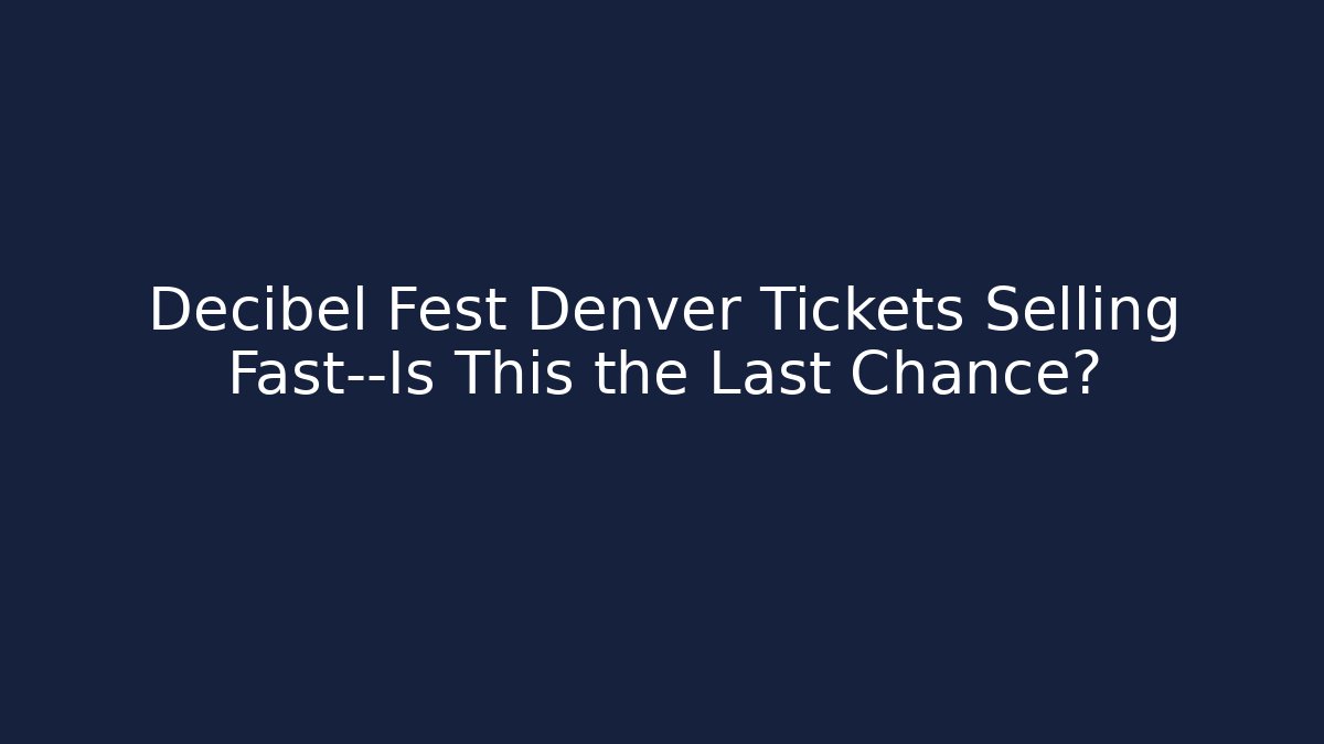 Decibel Fest Denver Tickets Selling Fast—Is This the Last Chance?