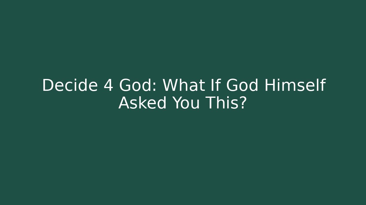 Decide 4 God: What If God Himself Asked You This?