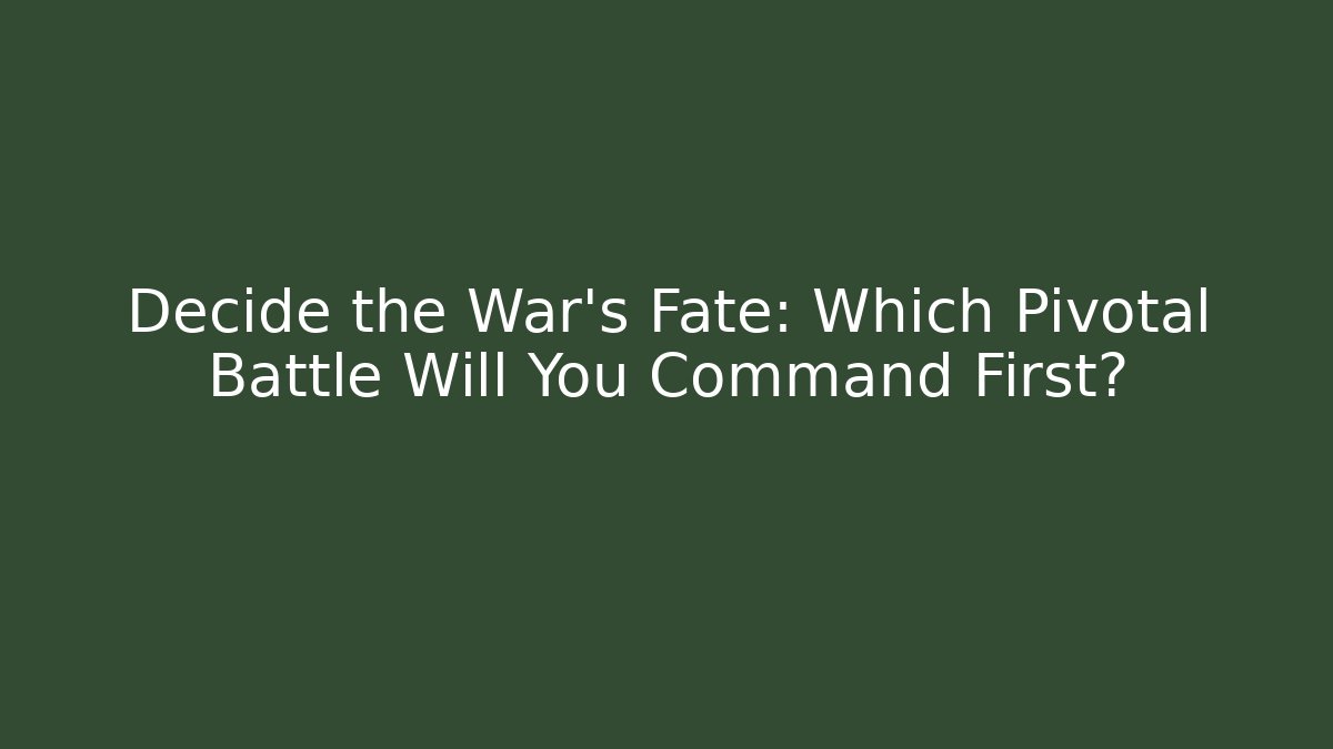 Decide the War's Fate: Which Pivotal Battle Will You Command First?