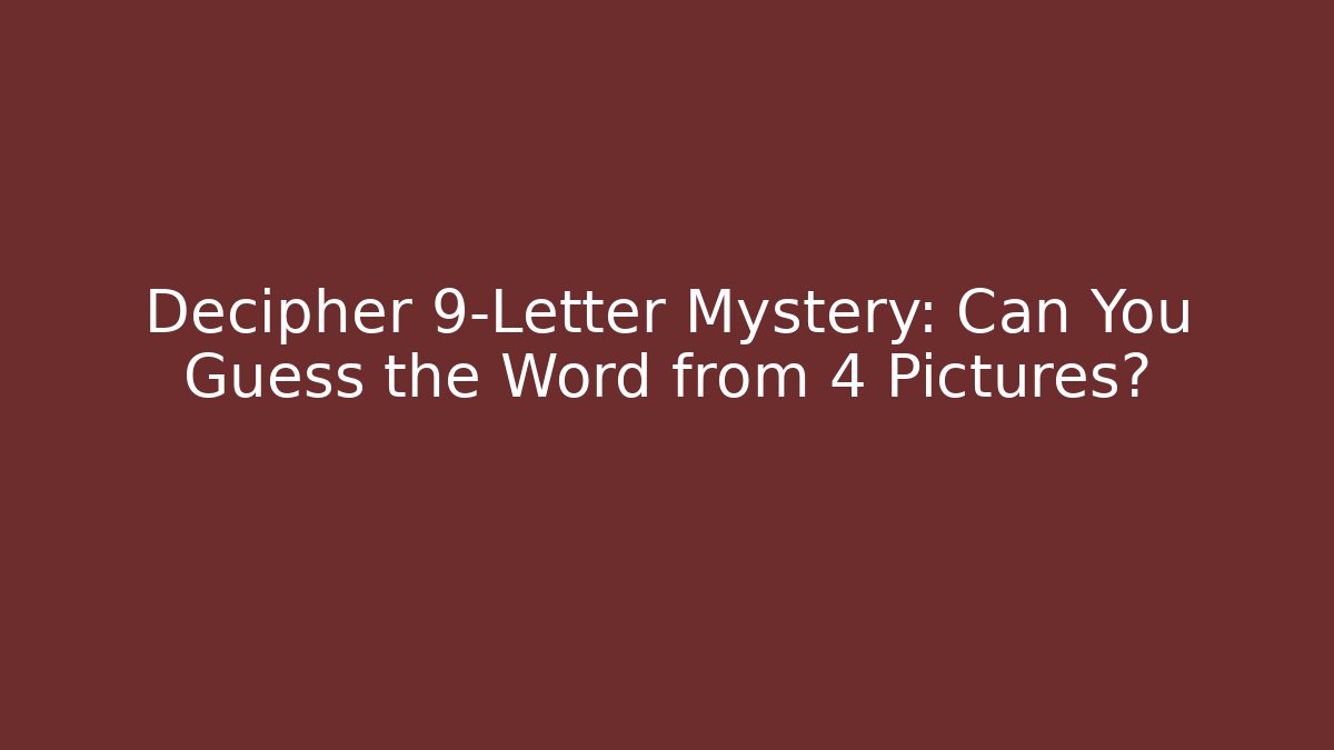 Decipher 9-Letter Mystery: Can You Guess the Word from 4 Pictures?