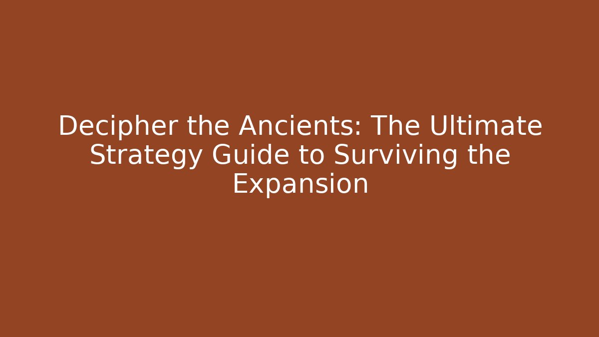 Decipher the Ancients: The Ultimate Strategy Guide to Surviving the Expansion
