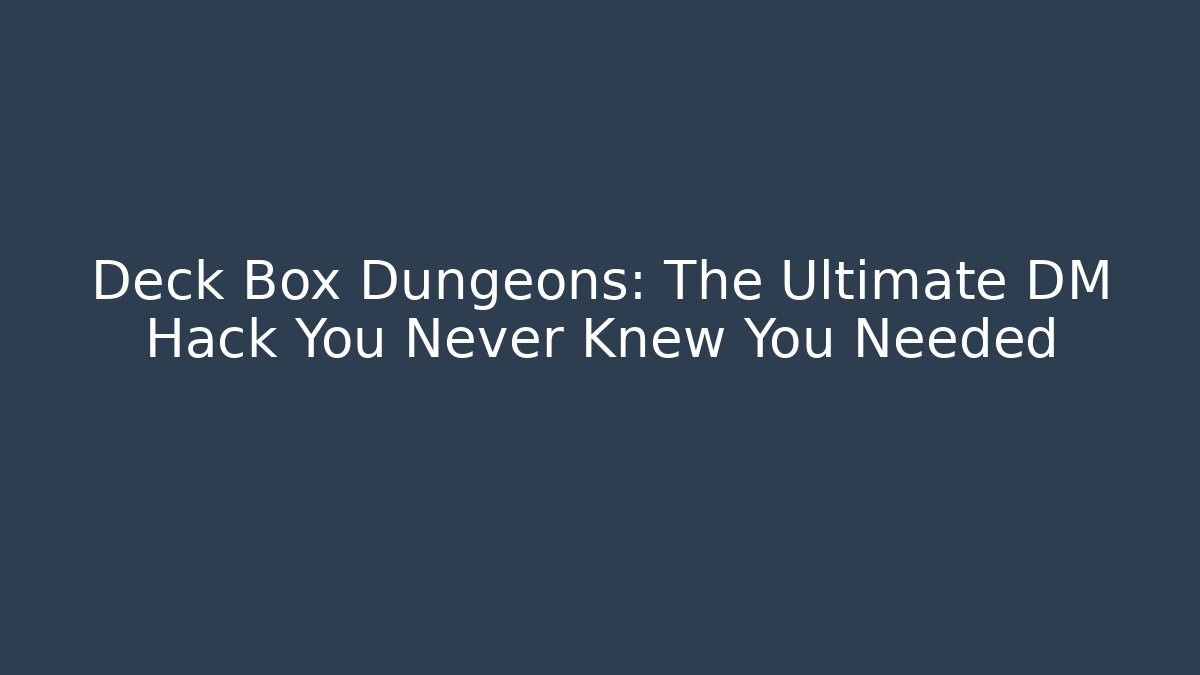 Deck Box Dungeons: The Ultimate DM Hack You Never Knew You Needed