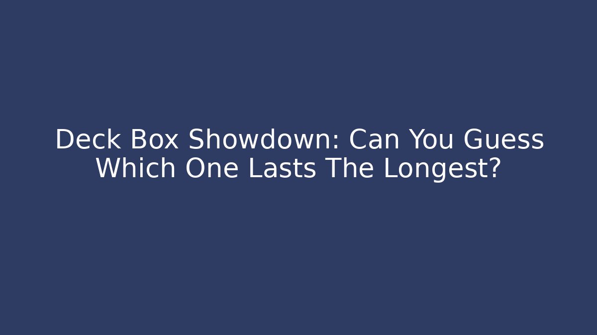 Deck Box Showdown: Can You Guess Which One Lasts The Longest?