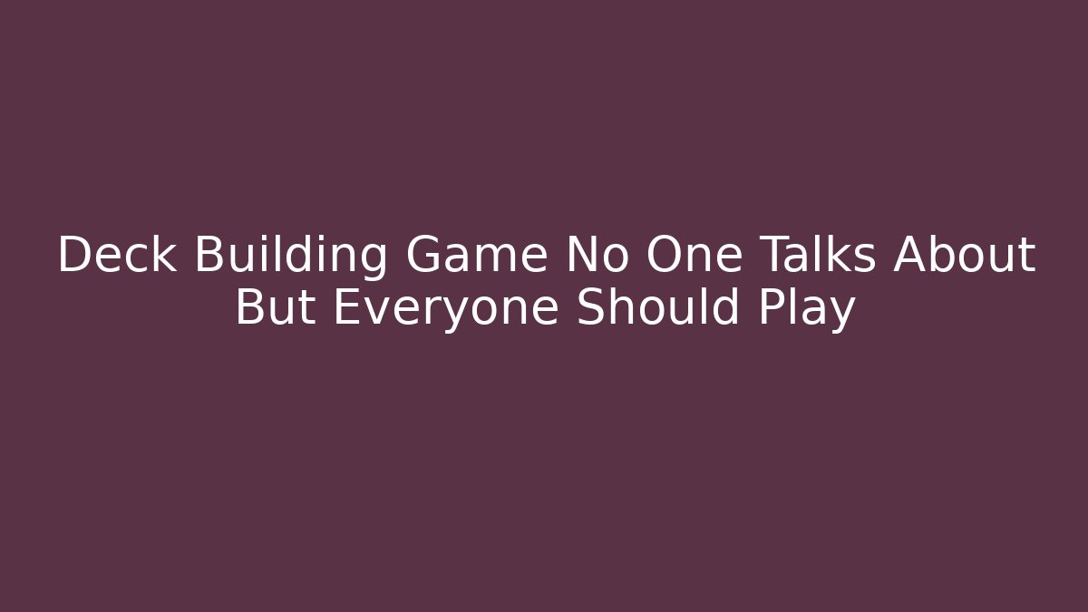 Deck Building Game No One Talks About But Everyone Should Play