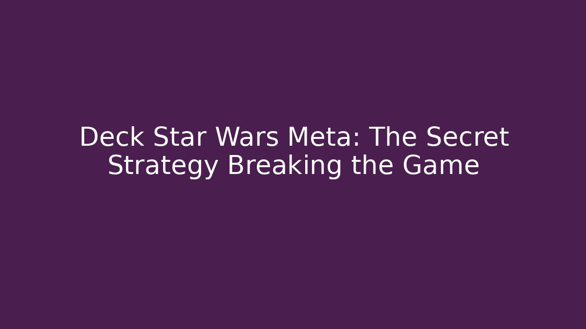 Deck Star Wars Meta: The Secret Strategy Breaking the Game