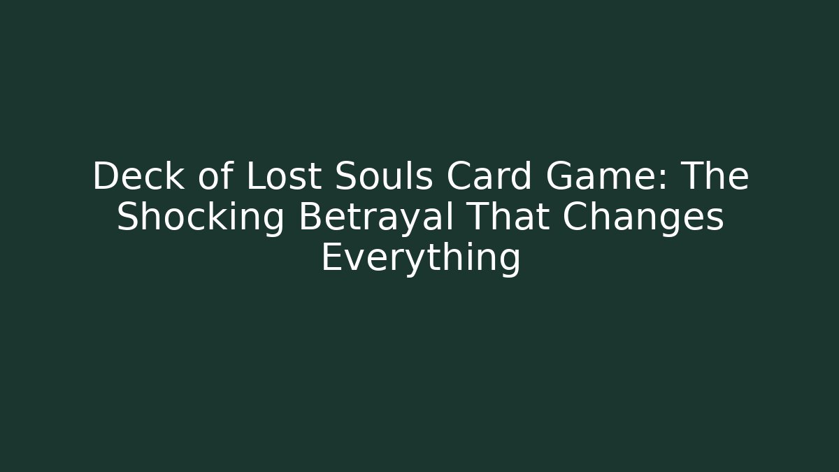 Deck of Lost Souls Card Game: The Shocking Betrayal That Changes Everything