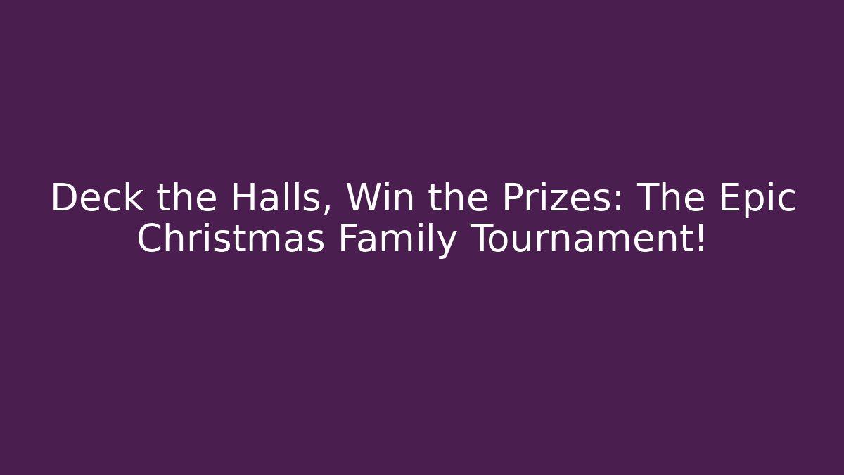 Deck the Halls, Win the Prizes: The Epic Christmas Family Tournament!